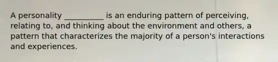 A personality __________ is an enduring pattern of perceiving, relating to, and thinking about the environment and others, a pattern that characterizes the majority of a person's interactions and experiences.