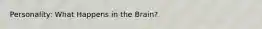 Personality: What Happens in the Brain?
