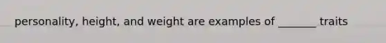 personality, height, and weight are examples of _______ traits