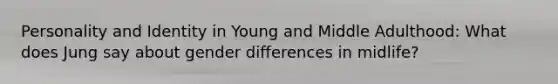 Personality and Identity in Young and Middle Adulthood: What does Jung say about gender differences in midlife?