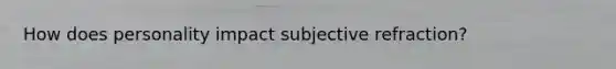 How does personality impact subjective refraction?