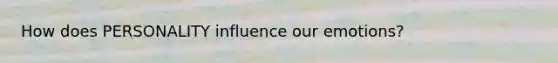 How does PERSONALITY influence our emotions?