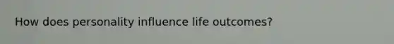 How does personality influence life outcomes?