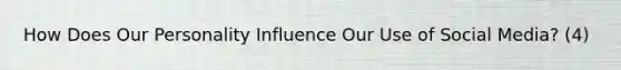 How Does Our Personality Influence Our Use of Social Media? (4)