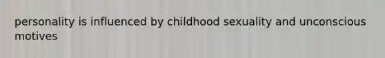 personality is influenced by childhood sexuality and unconscious motives