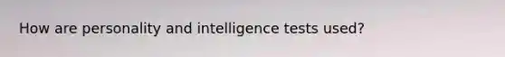 How are personality and intelligence tests used?