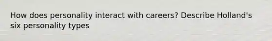 How does personality interact with careers? Describe Holland's six personality types