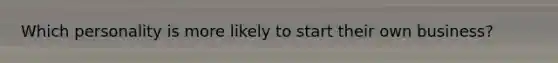 Which personality is more likely to start their own business?