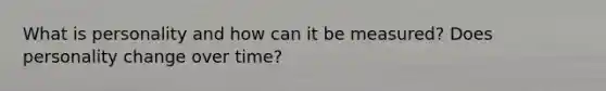 What is personality and how can it be measured? Does personality change over time?