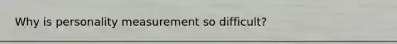 Why is personality measurement so difficult?