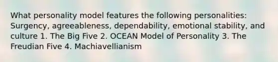 What personality model features the following personalities: Surgency, agreeableness, dependability, emotional stability, and culture 1. The Big Five 2. OCEAN Model of Personality 3. The Freudian Five 4. Machiavellianism