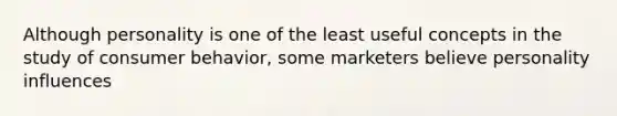 Although personality is one of the least useful concepts in the study of consumer behavior, some marketers believe personality influences