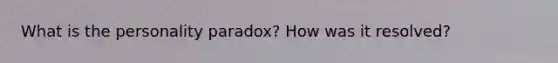 What is the personality paradox? How was it resolved?