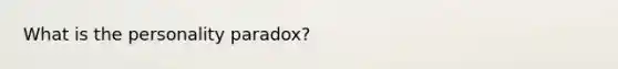 What is the personality paradox?