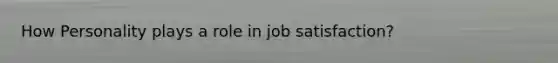 How Personality plays a role in job satisfaction?