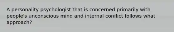 A personality psychologist that is concerned primarily with people's unconscious mind and internal conflict follows what approach?