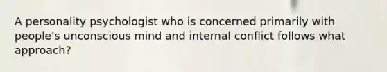 A personality psychologist who is concerned primarily with people's unconscious mind and internal conflict follows what approach?