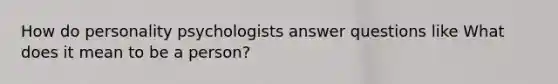 How do personality psychologists answer questions like What does it mean to be a person?