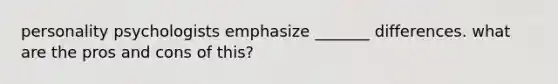 personality psychologists emphasize _______ differences. what are the pros and cons of this?