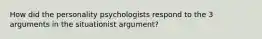 How did the personality psychologists respond to the 3 arguments in the situationist argument?