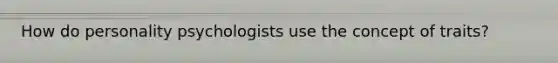 How do personality psychologists use the concept of traits?