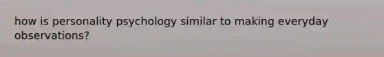 how is personality psychology similar to making everyday observations?