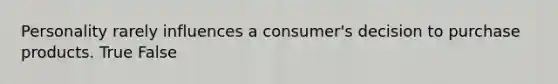 Personality rarely influences a consumer's decision to purchase products. True False