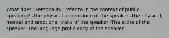 What does "Personality" refer to in the context of public speaking? -The physical appearance of the speaker -The physical, mental and emotional traits of the speaker -The attire of the speaker -The language proficiency of the speaker