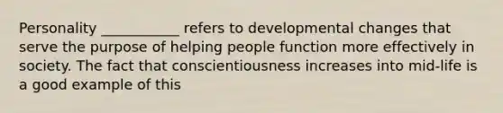 Personality ___________ refers to developmental changes that serve the purpose of helping people function more effectively in society. The fact that conscientiousness increases into mid-life is a good example of this