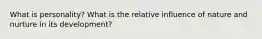 What is personality? What is the relative influence of nature and nurture in its development?