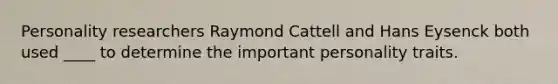 Personality researchers Raymond Cattell and Hans Eysenck both used ____ to determine the important personality traits.