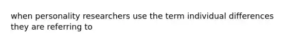 when personality researchers use the term individual differences they are referring to