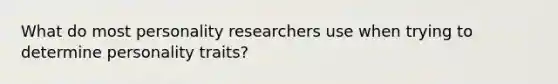 What do most personality researchers use when trying to determine personality traits?