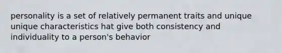 personality is a set of relatively permanent traits and unique unique characteristics hat give both consistency and individuality to a person's behavior