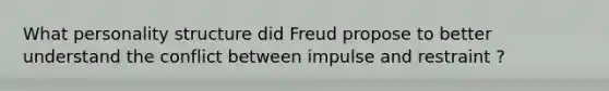 What personality structure did Freud propose to better understand the conflict between impulse and restraint ?