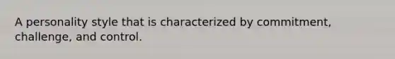 A personality style that is characterized by commitment, challenge, and control.