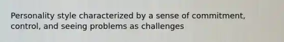 Personality style characterized by a sense of commitment, control, and seeing problems as challenges