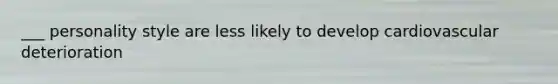 ___ personality style are less likely to develop cardiovascular deterioration