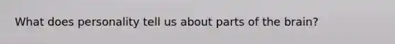 What does personality tell us about parts of the brain?