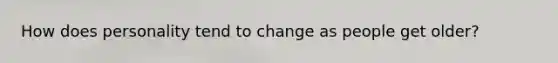 How does personality tend to change as people get older?
