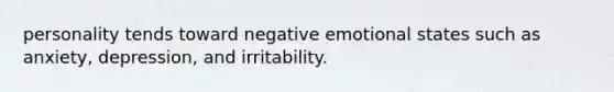 personality tends toward negative emotional states such as anxiety, depression, and irritability.