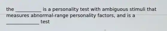 the ___________ is a personality test with ambiguous stimuli that measures abnormal-range personality factors, and is a ______________ test