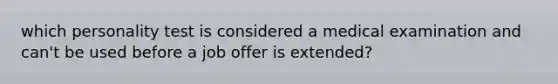 which personality test is considered a medical examination and can't be used before a job offer is extended?