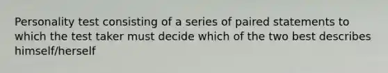 Personality test consisting of a series of paired statements to which the test taker must decide which of the two best describes himself/herself