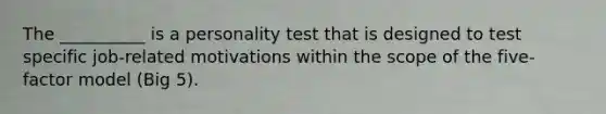 The __________ is a personality test that is designed to test specific job-related motivations within the scope of the five-factor model (Big 5).