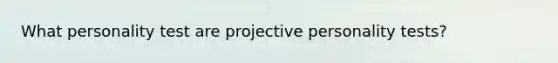 What personality test are projective personality tests?