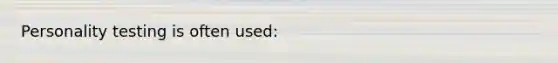 Personality testing is often used: