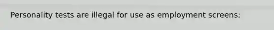 Personality tests are illegal for use as employment screens: