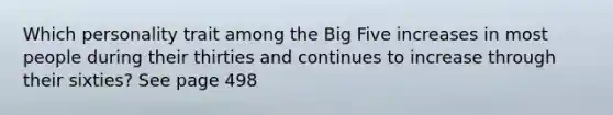 Which personality trait among the Big Five increases in most people during their thirties and continues to increase through their sixties? See page 498