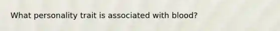 What personality trait is associated with blood?